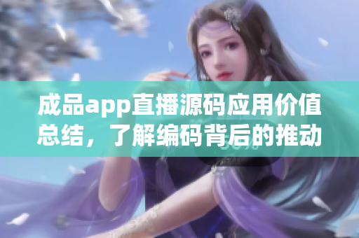 成品app直播源码应用价值总结，了解编码背后的推动力