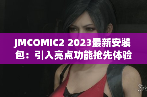 JMCOMIC2 2023最新安装包：引入亮点功能抢先体验