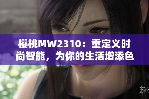 樱桃MW2310：重定义时尚智能，为你的生活增添色彩