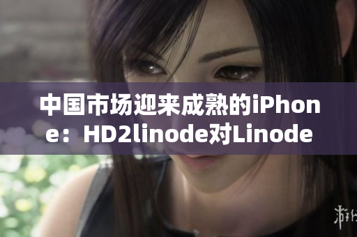 中国市场迎来成熟的iPhone：HD2linode对Linode用户的影响