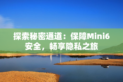 探索秘密通道：保障Mini6安全，畅享隐私之旅