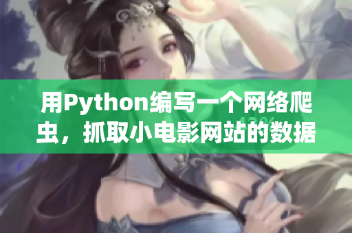 用Python编写一个网络爬虫，抓取小电影网站的数据