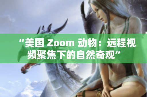 “美国 Zoom 动物：远程视频聚焦下的自然奇观”