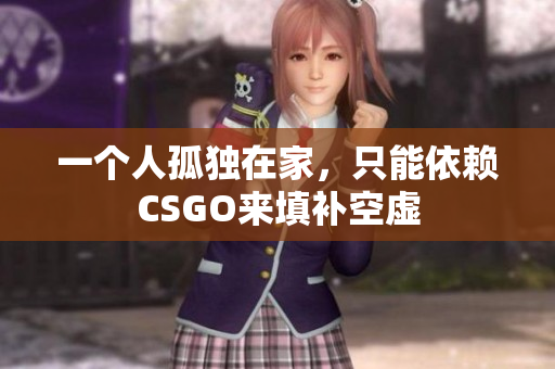 一个人孤独在家，只能依赖CSGO来填补空虚