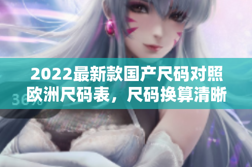 2022最新款国产尺码对照欧洲尺码表，尺码换算清晰易懂