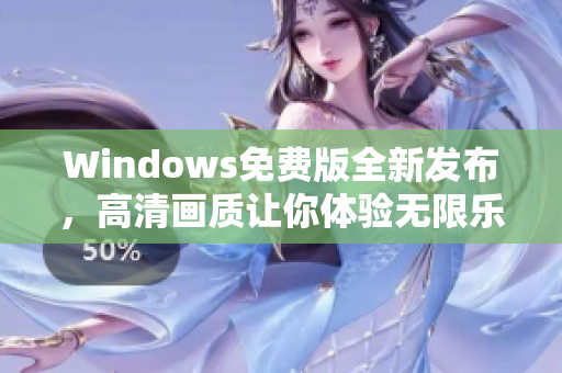 Windows免费版全新发布，高清画质让你体验无限乐趣