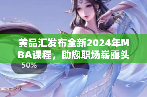 黄品汇发布全新2024年MBA课程，助您职场崭露头角