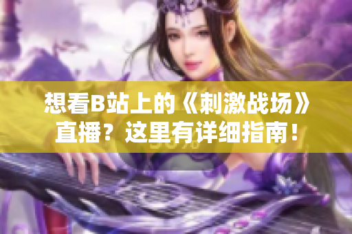 想看B站上的《刺激战场》直播？这里有详细指南！