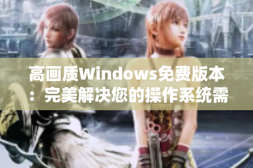 高画质Windows免费版本：完美解决您的操作系统需求