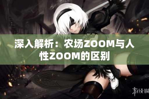 深入解析：农场ZOOM与人性ZOOM的区别