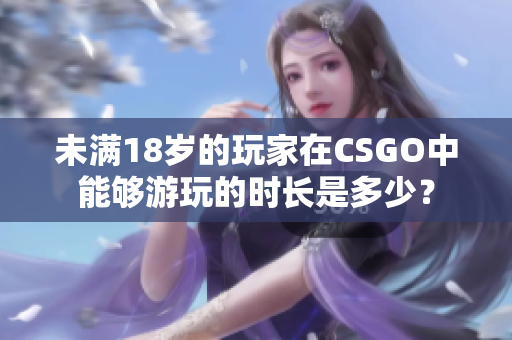 未满18岁的玩家在CSGO中能够游玩的时长是多少？