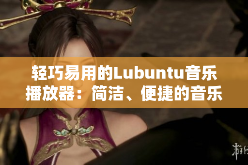 轻巧易用的Lubuntu音乐播放器：简洁、便捷的音乐享受