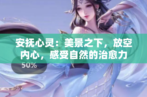 安抚心灵：美景之下，放空内心，感受自然的治愈力