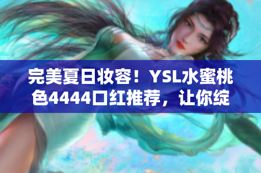 完美夏日妆容！YSL水蜜桃色4444口红推荐，让你绽放自然魅力