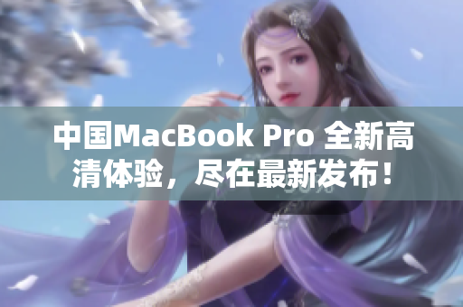 中国MacBook Pro 全新高清体验，尽在最新发布！