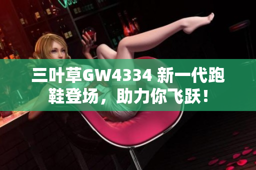 三叶草GW4334 新一代跑鞋登场，助力你飞跃！