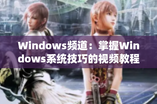 Windows频道：掌握Windows系统技巧的视频教程