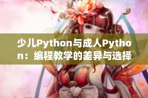 少儿Python与成人Python：编程教学的差异与选择指南