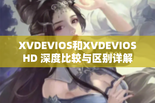 XVDEVIOS和XVDEVIOSHD 深度比较与区别详解