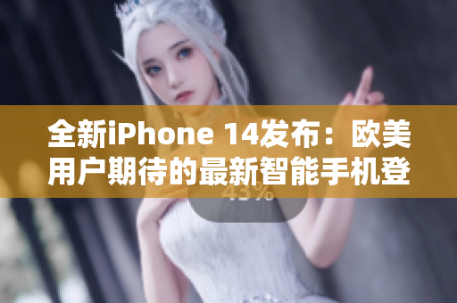 全新iPhone 14发布：欧美用户期待的最新智能手机登场