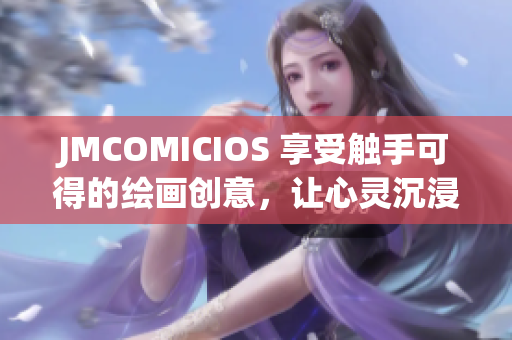 JMCOMICIOS 享受触手可得的绘画创意，让心灵沉浸漫画世界