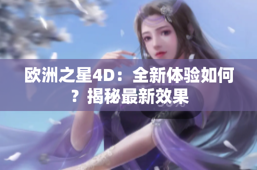 欧洲之星4D：全新体验如何？揭秘最新效果