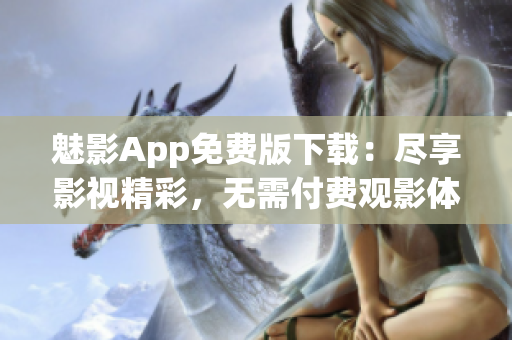 魅影App免费版下载：尽享影视精彩，无需付费观影体验