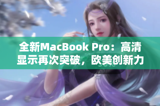 全新MacBook Pro：高清显示再次突破，欧美创新力量引领科技潮流