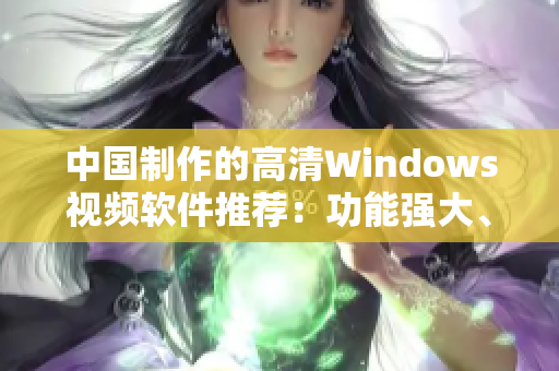 中国制作的高清Windows视频软件推荐：功能强大、易上手