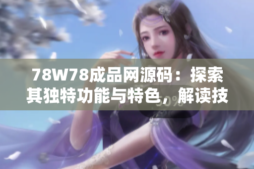 78W78成品网源码：探索其独特功能与特色，解读技术背后的创新之道