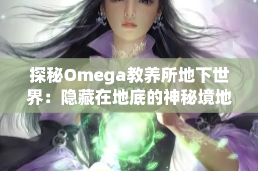 探秘Omega教养所地下世界：隐藏在地底的神秘境地