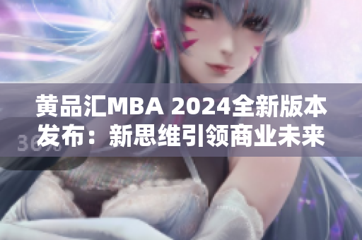 黄品汇MBA 2024全新版本发布：新思维引领商业未来