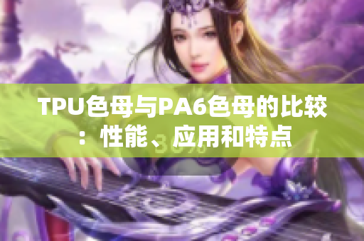 TPU色母与PA6色母的比较：性能、应用和特点