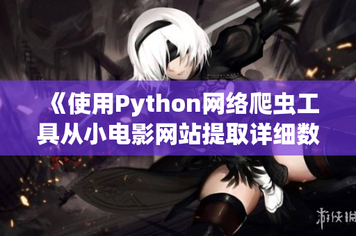 《使用Python网络爬虫工具从小电影网站提取详细数据的方法和技巧》