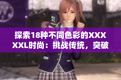 探索18种不同色彩的XXXXXL时尚：挑战传统，突破创新