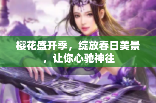 樱花盛开季，绽放春日美景，让你心驰神往