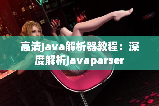 高清Java解析器教程：深度解析Javaparser