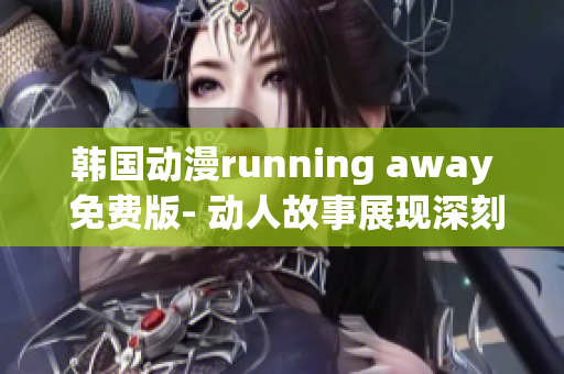 韩国动漫running away 免费版- 动人故事展现深刻情感