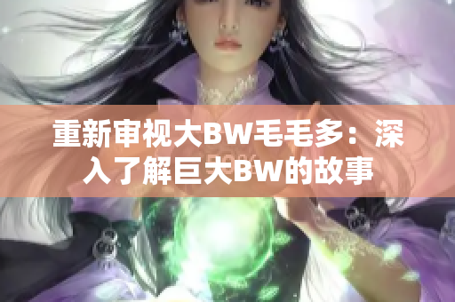 重新审视大BW毛毛多：深入了解巨大BW的故事