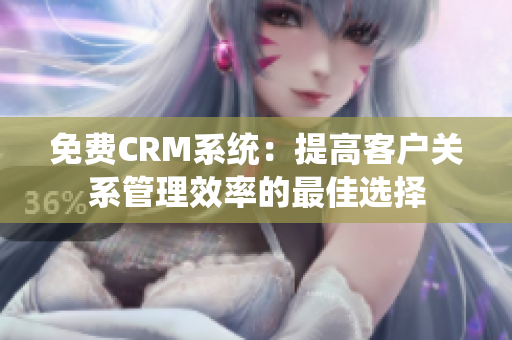 免费CRM系统：提高客户关系管理效率的最佳选择