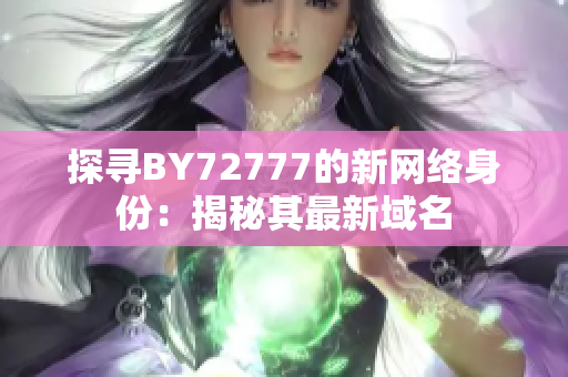 探寻BY72777的新网络身份：揭秘其最新域名