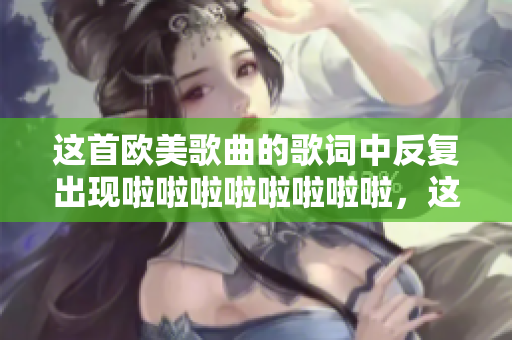 这首欧美歌曲的歌词中反复出现啦啦啦啦啦啦啦啦，这是什么歌？