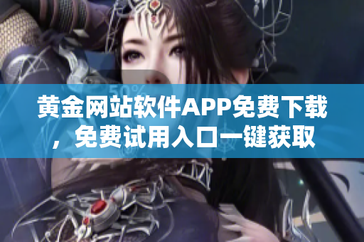 黄金网站软件APP免费下载，免费试用入口一键获取