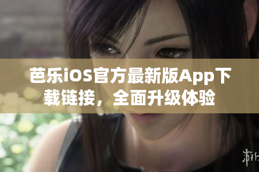 芭乐iOS官方最新版App下载链接，全面升级体验