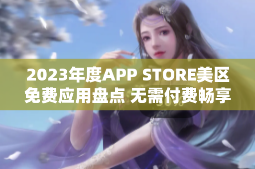 2023年度APP STORE美区免费应用盘点 无需付费畅享热门APP