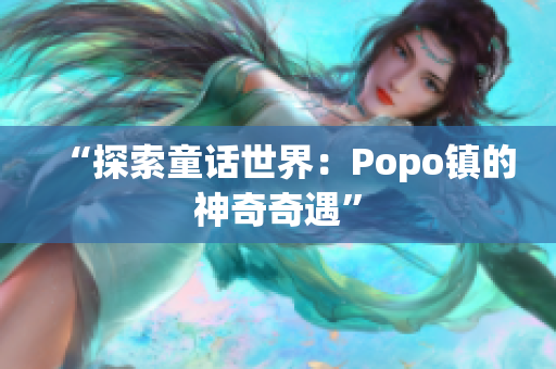 “探索童话世界：Popo镇的神奇奇遇”