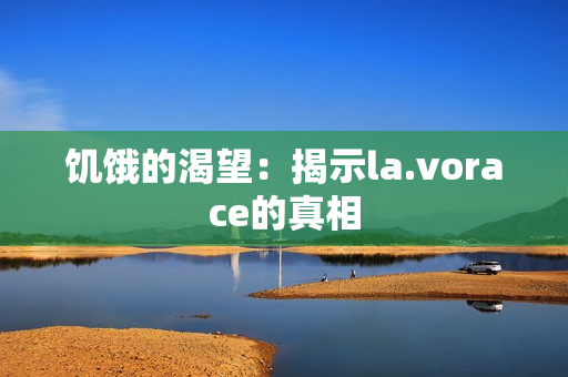 饥饿的渴望：揭示la.vorace的真相