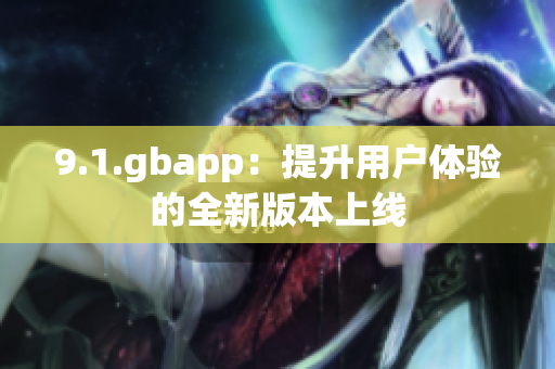 9.1.gbapp：提升用户体验的全新版本上线