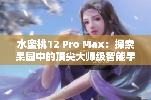 水蜜桃12 Pro Max：探索果园中的顶尖大师级智能手机