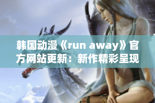 韩国动漫《run away》官方网站更新：新作精彩呈现